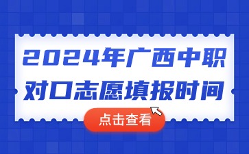 2024年廣西中職對口志愿填報時間