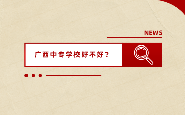廣西中專學校好不好？