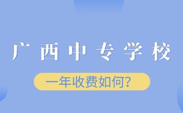 廣西中專學校一年收費如何？