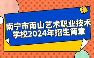 南寧市南山藝術職業技術學校2024年招生簡章
