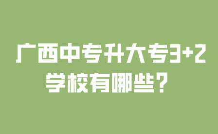 廣西中專升大專3+2學(xué)校有哪些？
