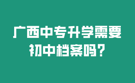 廣西中專升學需要初中檔案嗎?