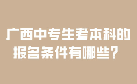 廣西中專生考本科的報(bào)名條件有哪些？
