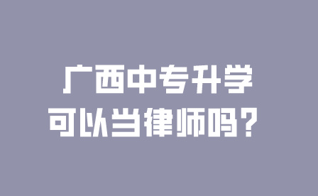 廣西中專升學可以當律師嗎？