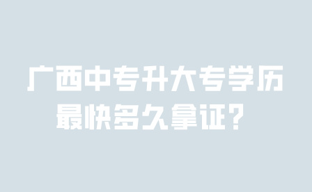廣西中專升大專學(xué)歷最快多久拿證？