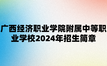 廣西經濟職業學院附屬中等職業學校2024年招生簡章