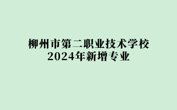 柳州市第二職業技術學校2024年新增專業