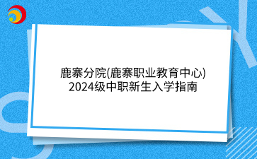 鹿寨分院(鹿寨職業(yè)教育中心)2024級(jí)中職新生入學(xué)指南