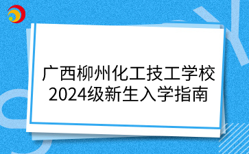 廣西柳州化工技工學(xué)校2024級(jí)新生入學(xué)指南
