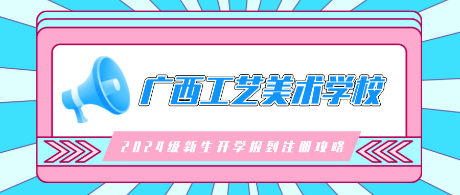 廣西工藝美術(shù)學(xué)校2024級(jí)新生開學(xué)報(bào)到注冊攻略