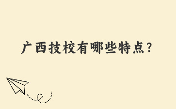 廣西技校有哪些特點？