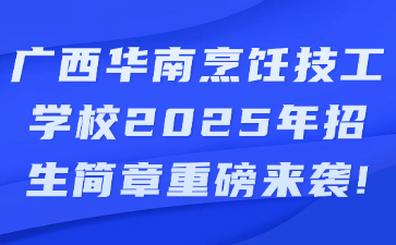 廣西華南烹飪技工學校2025年招生簡章重磅來襲!