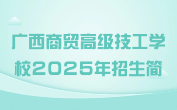 廣西商貿高級技工學校2025年招生簡