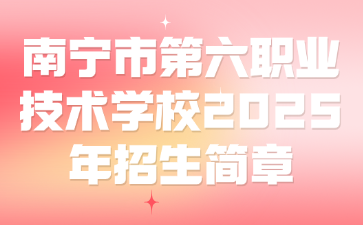 南寧市第六職業(yè)技術(shù)學(xué)校2025年招生簡章