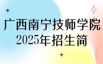 廣西南寧技師學(xué)院2025年招生簡(jiǎn)